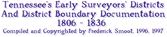 Tennessee's Early Surveyors' Districts and 
District Boundary Documentation Compiled by Frederick Smoot (c) 1996, 1997. 
All rights reserved.
